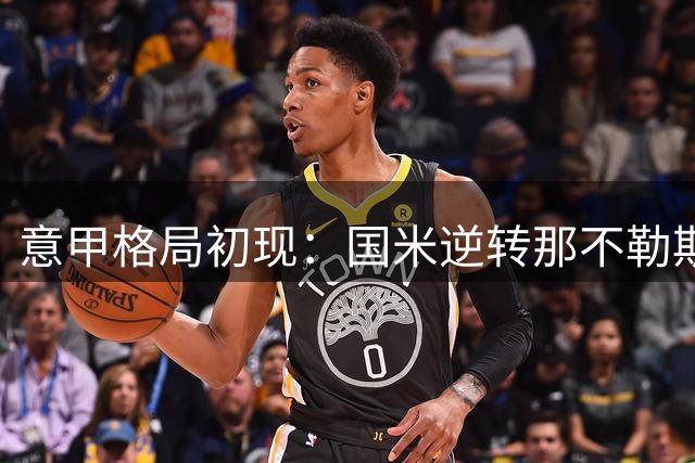 意甲格局初现：国米逆转那不勒斯，尤文米兰平局暴露老问题
